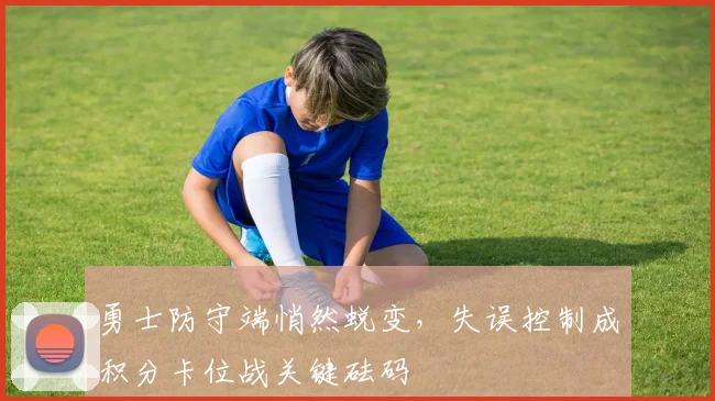 勇士防守端悄然蜕变，失误控制成积分卡位战关键砝码