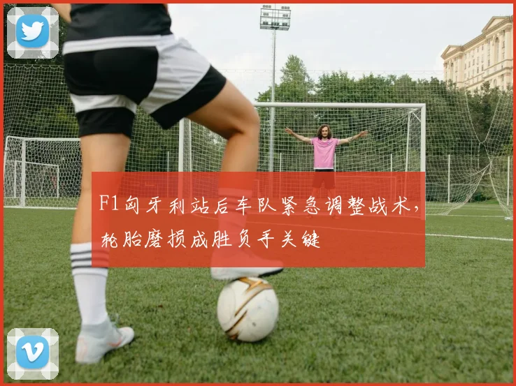 F1匈牙利站后车队紧急调整战术，轮胎磨损成胜负手关键