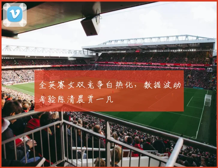 全英赛女双竞争白热化，数据波动考验陈清晨贾一凡