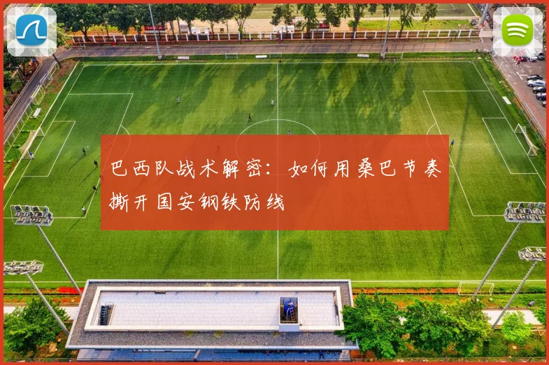 巴西队战术解密：如何用桑巴节奏撕开国安钢铁防线