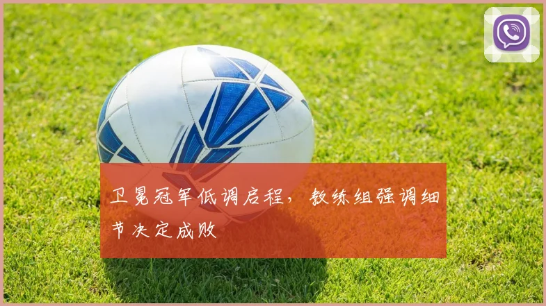 卫冕冠军低调启程，教练组强调细节决定成败