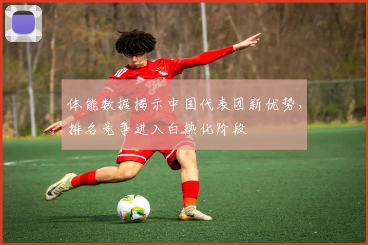体能数据揭示中国代表团新优势，排名竞争进入白热化阶段