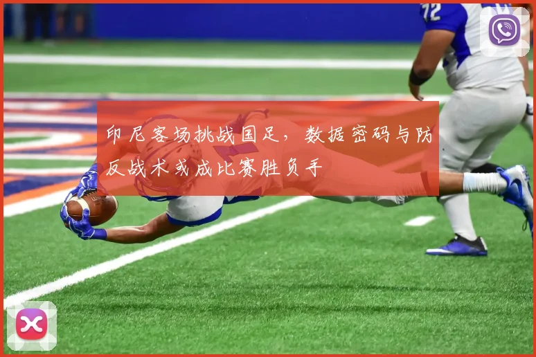 印尼客场挑战国足，数据密码与防反战术或成比赛胜负手