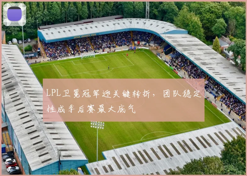 LPL卫冕冠军迎关键转折，团队稳定性成季后赛最大底气