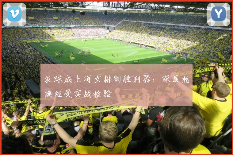 发球成上海女排制胜利器，深度轮换经受实战检验