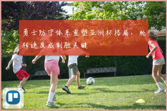 勇士防守体系重塑亚洲杯格局，轮转速度成制胜关键