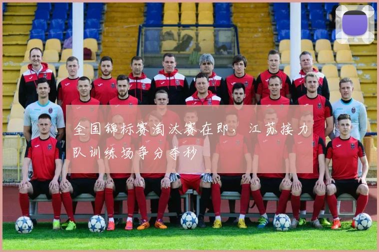 全国锦标赛淘汰赛在即，江苏接力队训练场争分夺秒